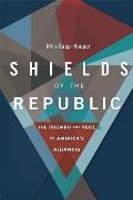 Shields of the Republic The Triumph & Peril of Americas Alliances