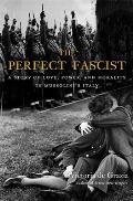 The Perfect Fascist: A Story of Love, Power, and Morality in Mussolini's Italy