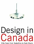 Design in Canada Fifty Years from Teakettles to Task Chairs