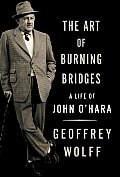 Art Of Burning Bridges A Life of John OHara