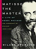 Matisse the Master A Life of Henri Matisse The Conquest of Colour 1909 1954