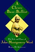 Clever Base Ballist Life & Times of John Montgomery Ward