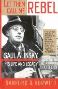 Let Them Call Me Rebel Saul Alinsky His Life & Legacy