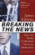 Breaking the News How the Media Undermine American Democracy
