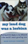 My Lead Dog Was a Lesbian: Mushing Across Alaska in the Iditarod--The World's Most Grueling Race