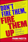 Dont Fire Them Fire Them Up Motivate Yourself & Your Team