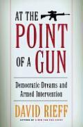 At the Point of a Gun Democratic Dreams & Armed Intervention