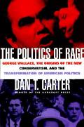 Politics Of Rage George Wallace The Origins Of The New Conservatism & The Transformation Of American Politics