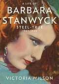 A Life of Barbara Stanwyck: Steel-True 1907-1940