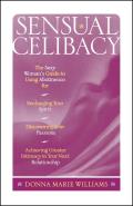 Sensual Celibacy: The Sexy Woman's Guide to Using Abstinence for Recharging Your Spirit, Discovering Your Passions, Achieving Greater In