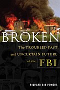 Broken The Troubled Past & Uncertain Future of the FBI