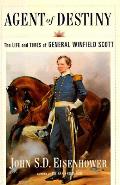 Agent of Destiny The Life & Times of General Winfield Scott