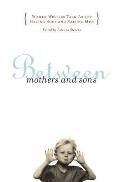 Between Mothers & Sons Women Writers Talk about Having Sons & Raising Men