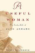 Useful Woman The Early Life of Jane Addams