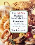 The All New Ultimate Bread Machine Cookbook: 101 Brand New Irresistible Foolproof Recipes for Family and Friends