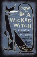 How to Be a Wicked Witch Good Spells Charms Potions & Notions for Bad Days