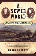A Newer World: Kit Carson John C Fremont and the Claiming of the American West