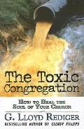 Toxic Congregation How to Heal the Soul of Your Church