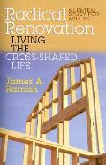 Radical Renovation Living the Cross Shaped Life A Lenten Study for Adults