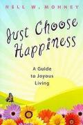 Just Choose Happiness A Guide to Joyous Living