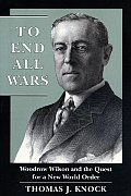 To End All Wars Woodrow Wilson & the Quest for a New World Order