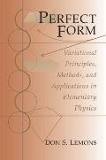 Perfect Form Variational Principles Methods & Applications in Elementary Physics