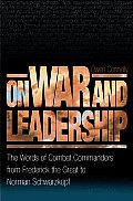On War & Leadership The Words of Combat Commanders from Frederick the Great to Norman Schwarzkopf