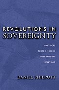 Revolutions in Sovereignty: How Ideas Shaped Modern International Relations