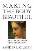 Making the Body Beautiful A Cultural History of Aesthetic Surgery