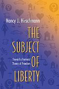 Subject of Liberty Toward a Feminist Theory of Freedom