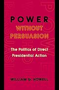 Power Without Persuasion The Politics of Direct Presidential Action