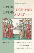 Living Together Living Apart Rethinking Jewish Christian Relations in the Middle Ages