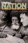 Tribal Nation The Making of Soviet Turkmenistan