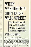 When Washington Shut Down Wall Street The Great Financial Crisis of 1914 & the Origins of Americas Monetary Supremacy