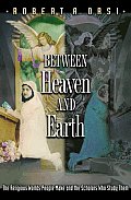 Between Heaven & Earth The Religious Worlds People Make & the Scholars Who Study Them