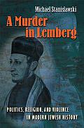 A Murder in Lemberg: Politics, Religion & Violence in Modern Jewish History