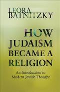 How Judaism Became a Religion An Introduction to Modern Jewish Thought