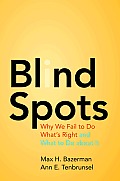 Blind Spots Why We Fail to Do whats Right & What to Do About It