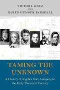 Taming The Unknown A History Of Algebra From Antiquity To The Early Twentieth Century