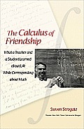 Calculus of Friendship What a Teacher & a Student Learned about Life While Corresponding about Math