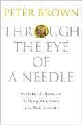 Through the Eye of a Needle Wealth the Fall of Rome & the Making of Christianity in the West 350 550 Ad