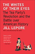 Whites of Their Eyes The Tea Partys Revolution & the Battle over American History