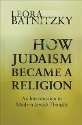 How Judaism Became a Religion An Introduction to Modern Jewish Thought