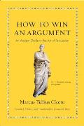 How to Win an Argument An Ancient Guide to the Art of Persuasion