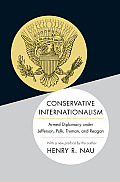 Conservative Internationalism Armed Diplomacy Under Jefferson Polk Truman & Reagan
