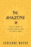 Amazons Lives & Legends of Warrior Women Across the Ancient World