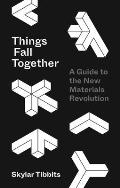 Things Fall Together A Guide to the New Materials Revolution