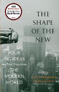 The Shape of the New: Four Big Ideas and How They Made the Modern World