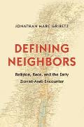 Defining Neighbors: Religion, Race, and the Early Zionist-Arab Encounter