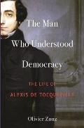Man Who Understood Democracy The Life of Alexis de Tocqueville